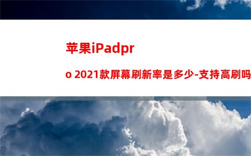 苹果iPadpro 2021款屏幕刷新率是多少-支持高刷吗