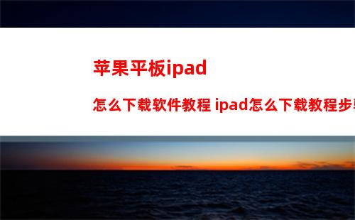 苹果平板ipad怎么下载软件教程 ipad怎么下载教程步骤介绍