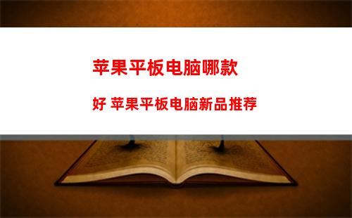 苹果平板电脑哪款好 苹果平板电脑新品推荐