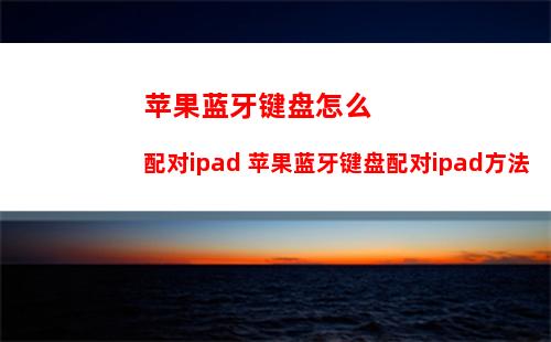 苹果蓝牙键盘怎么配对ipad 苹果蓝牙键盘配对ipad方法