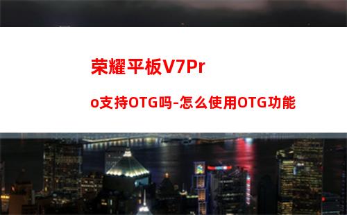 荣耀平板V7Pro支持OTG吗-怎么使用OTG功能