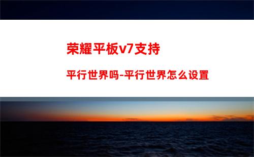 荣耀平板v7支持平行世界吗-平行世界怎么设置