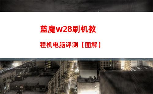 蓝魔w28刷机教程机电脑评测【图解】