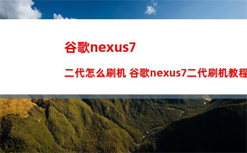 谷歌nexus7二代怎么刷机 谷歌nexus7二代刷机教程